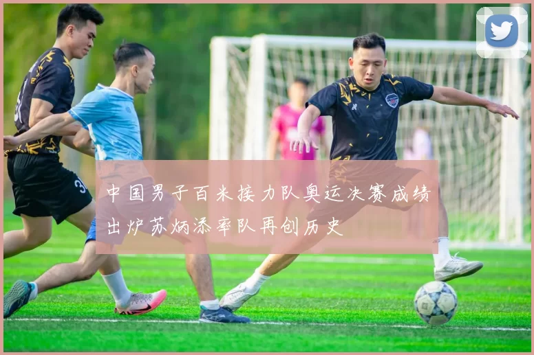 中国男子百米接力队奥运决赛成绩出炉苏炳添率队再创历史