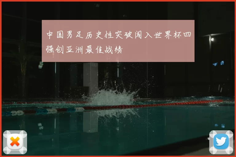 中国男足历史性突破闯入世界杯四强创亚洲最佳战绩