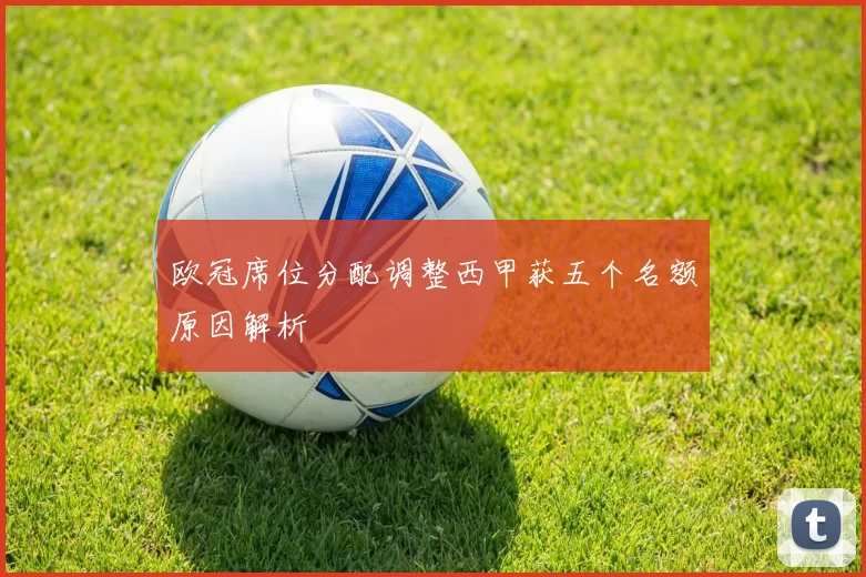 欧冠席位分配调整西甲获五个名额原因解析