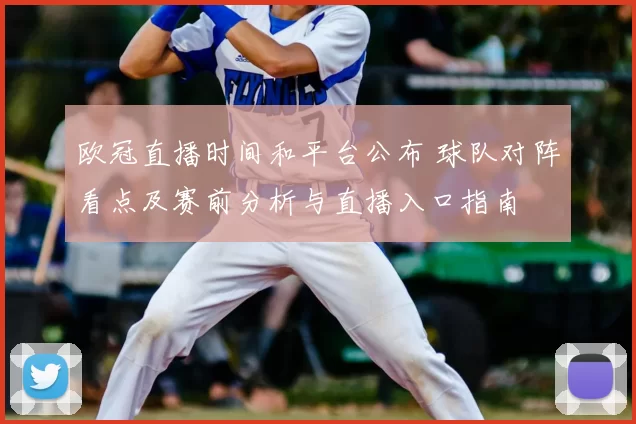 欧冠直播时间和平台公布 球队对阵看点及赛前分析与直播入口指南