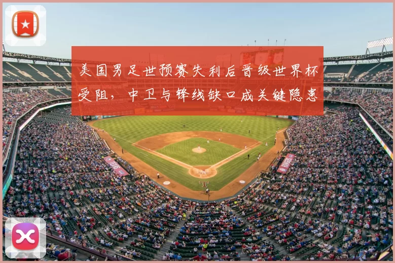 美国男足世预赛失利后晋级世界杯受阻，中卫与锋线缺口成关键隐患