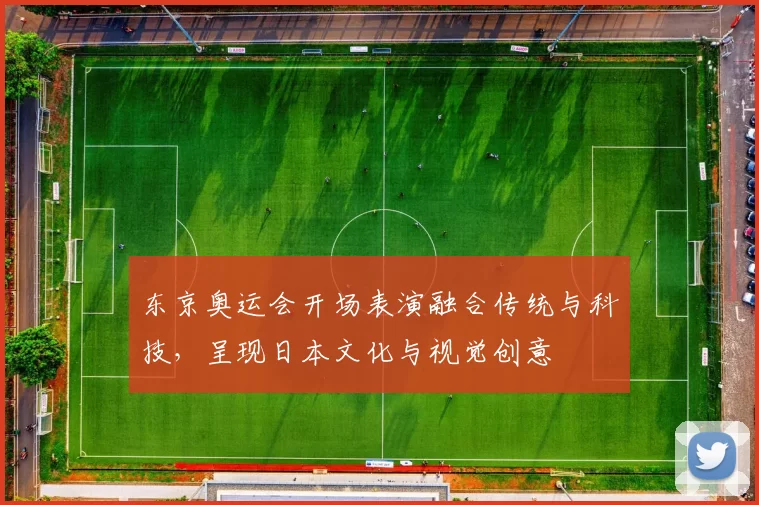 东京奥运会开场表演融合传统与科技，呈现日本文化与视觉创意