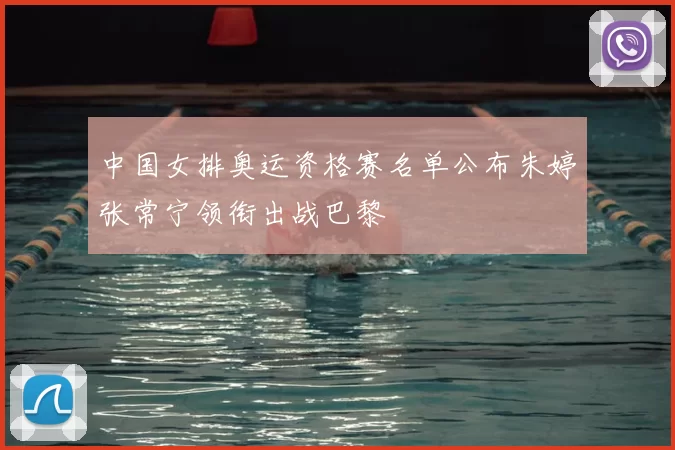 中国女排奥运资格赛名单公布朱婷张常宁领衔出战巴黎