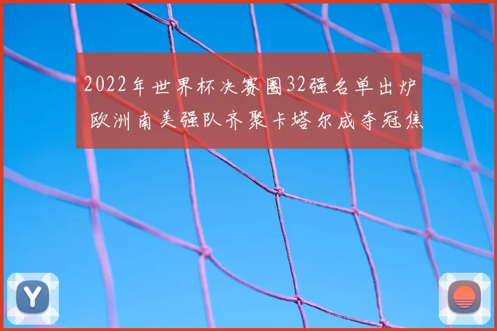 2022年世界杯决赛圈32强名单出炉 欧洲南美强队齐聚卡塔尔成夺冠焦点