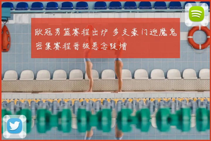 欧冠男篮赛程出炉 多支豪门迎魔鬼密集赛程晋级悬念陡增