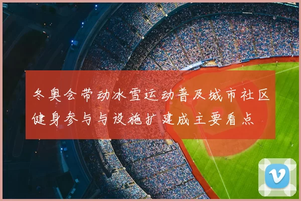 冬奥会带动冰雪运动普及城市社区健身参与与设施扩建成主要看点