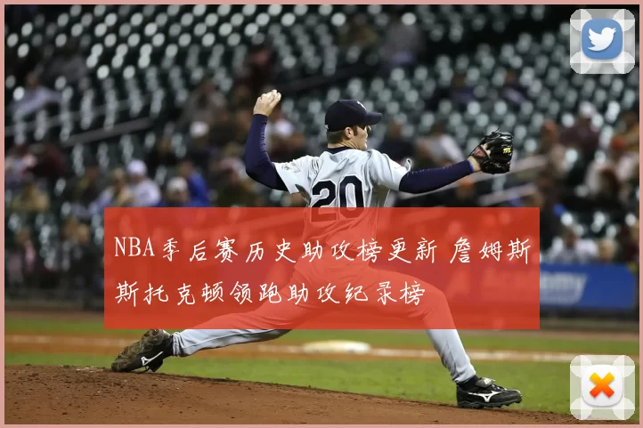 NBA季后赛历史助攻榜更新 詹姆斯斯托克顿领跑助攻纪录榜