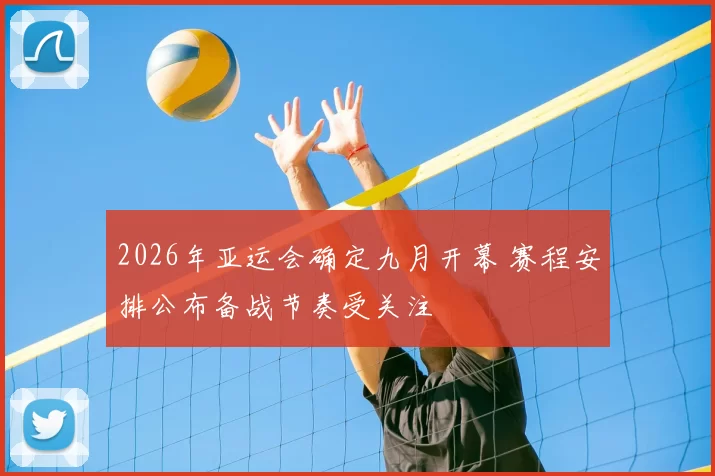 2026年亚运会确定九月开幕 赛程安排公布备战节奏受关注