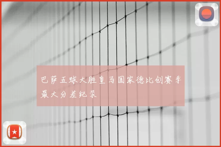 巴萨五球大胜皇马国家德比创赛季最大分差纪录