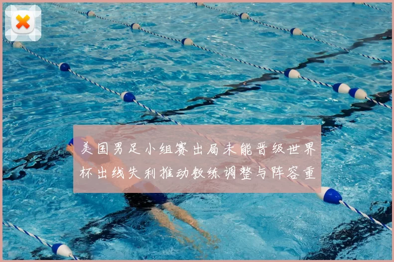 美国男足小组赛出局未能晋级世界杯出线失利推动教练调整与阵容重组