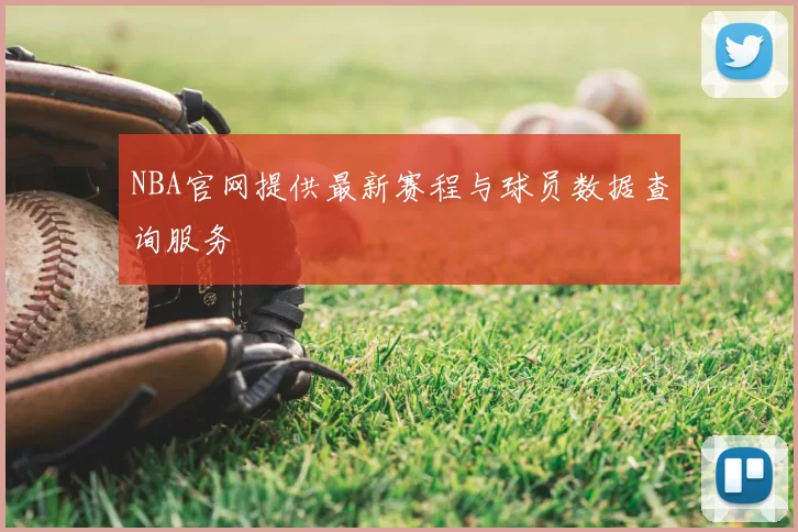 NBA官网提供最新赛程与球员数据查询服务