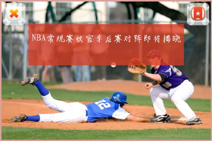 NBA常规赛收官季后赛对阵即将揭晓