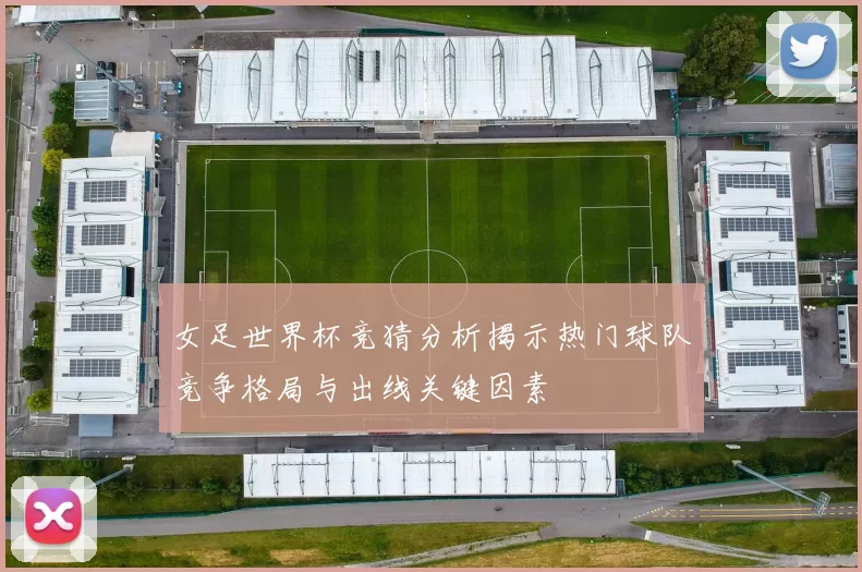 女足世界杯竞猜分析揭示热门球队竞争格局与出线关键因素