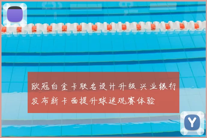 欧冠白金卡联名设计升级 兴业银行发布新卡面提升球迷观赛体验
