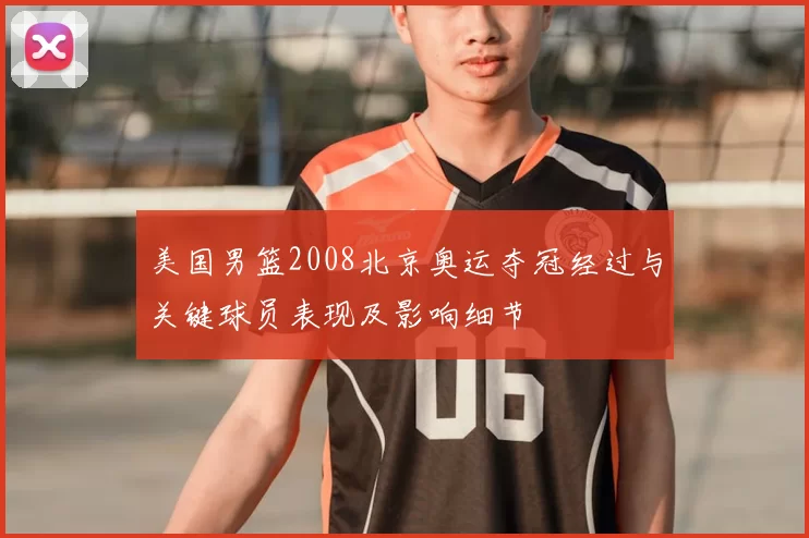 美国男篮2008北京奥运夺冠经过与关键球员表现及影响细节