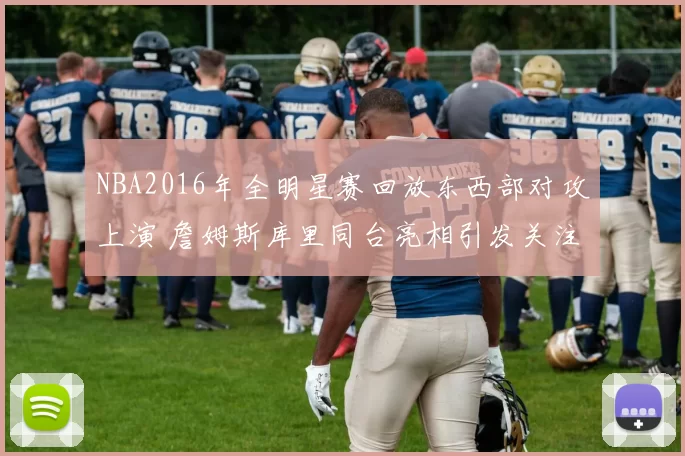 NBA2016年全明星赛回放东西部对攻上演 詹姆斯库里同台亮相引发关注