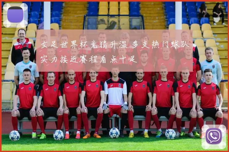 女足世界杯竞猜升温 多支热门球队实力接近赛程看点十足