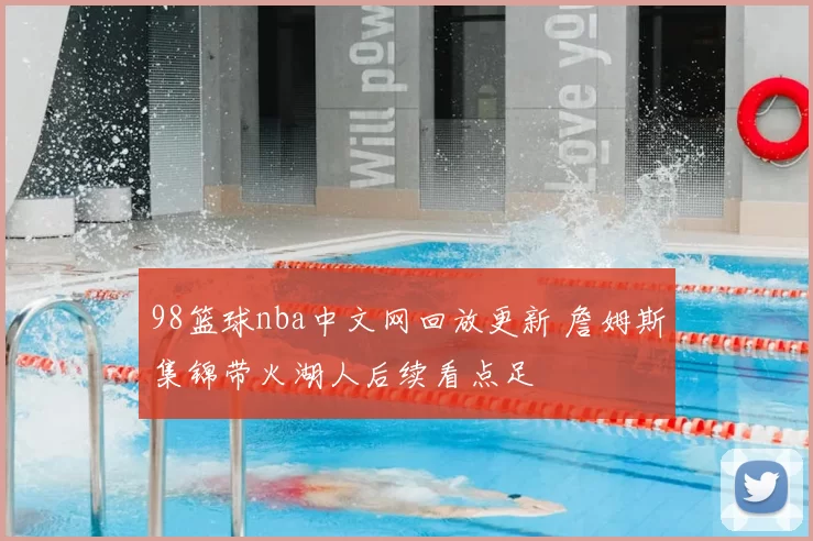 98篮球nba中文网回放更新 詹姆斯集锦带火湖人后续看点足