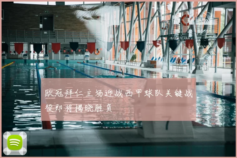 欧冠拜仁主场迎战西甲球队关键战役即将揭晓胜负