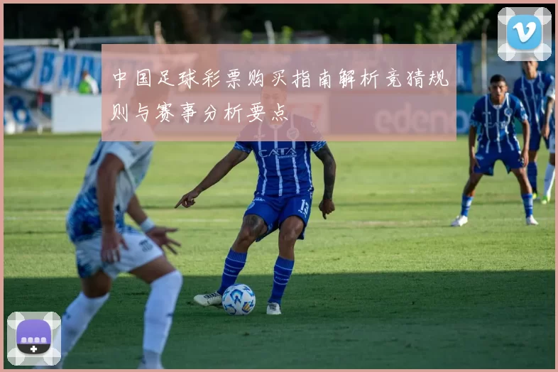 中国足球彩票购买指南解析竞猜规则与赛事分析要点