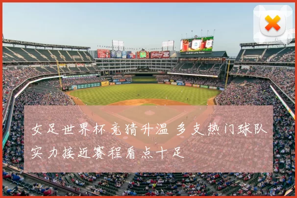 女足世界杯竞猜升温 多支热门球队实力接近赛程看点十足